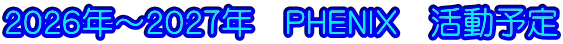 ２０２６年～２０２７年　ＰＨＥＮＩＸ　活動予定