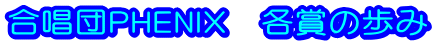 合唱団ＰＨＥＮＩＸ　各賞の歩み
